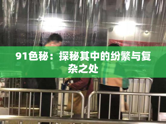 91色秘：探秘其中的纷繁与复杂之处