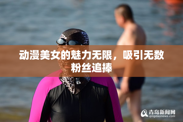 动漫美女的魅力无限，吸引无数粉丝追捧