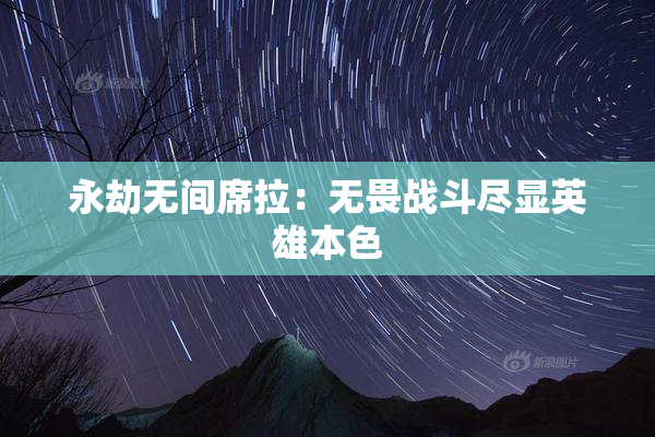 永劫无间席拉：无畏战斗尽显英雄本色