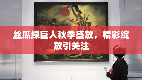 丝瓜绿巨人秋季盛放，精彩绽放引关注