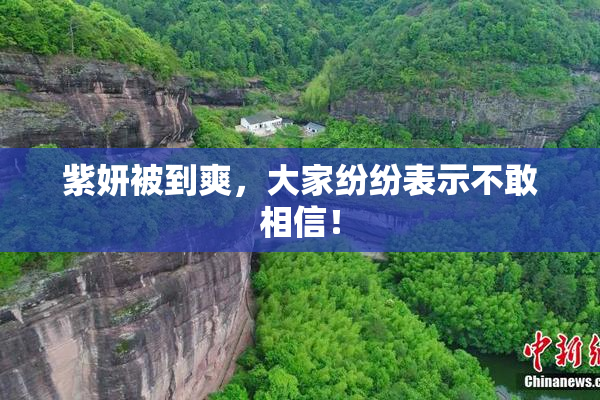 紫妍被到爽，大家纷纷表示不敢相信！