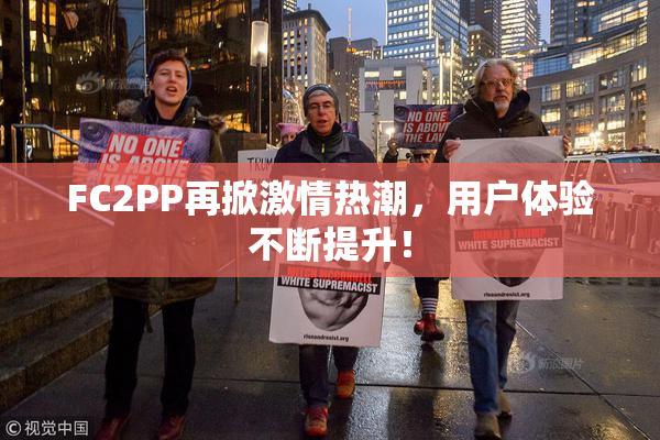 FC2PP再掀激情热潮，用户体验不断提升！
