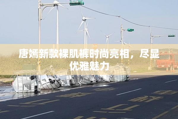 唐嫣新款裸肌裤时尚亮相，尽显优雅魅力
