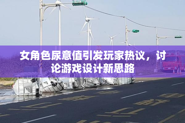 女角色尿意值引发玩家热议，讨论游戏设计新思路