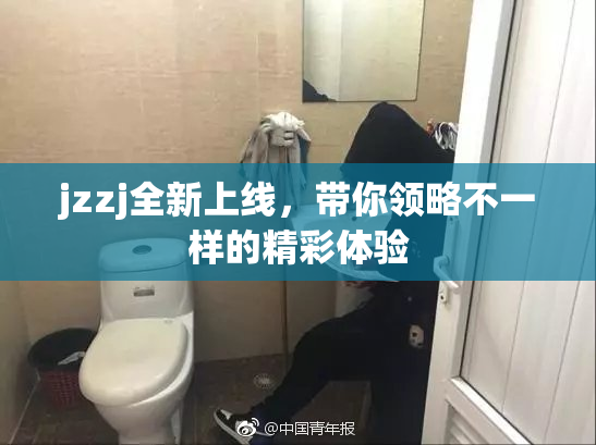 jzzj全新上线，带你领略不一样的精彩体验