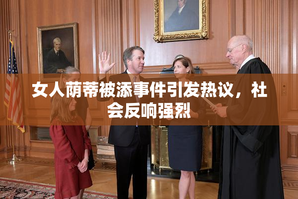 女人荫蒂被添事件引发热议，社会反响强烈