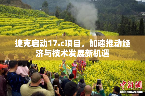 捷克启动17.c项目，加速推动经济与技术发展新机遇