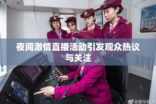 夜间激情直播活动引发观众热议与关注
