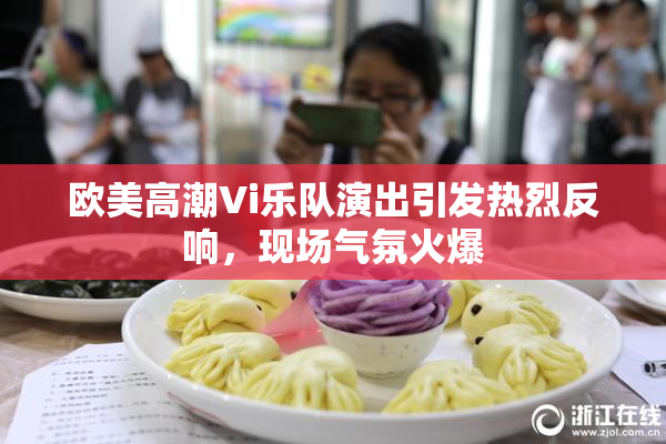 欧美高潮Vi乐队演出引发热烈反响，现场气氛火爆