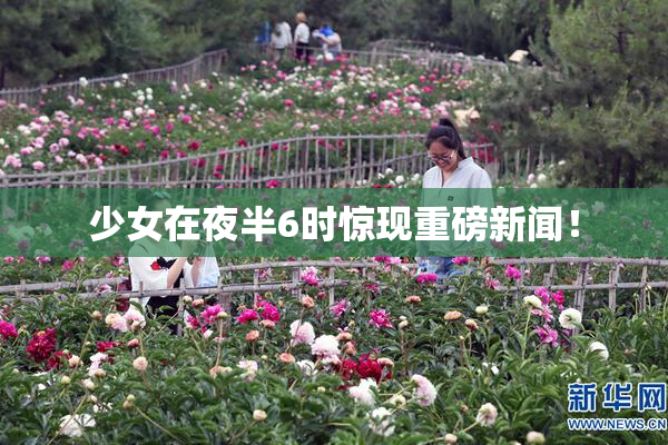 少女在夜半6时惊现重磅新闻！
