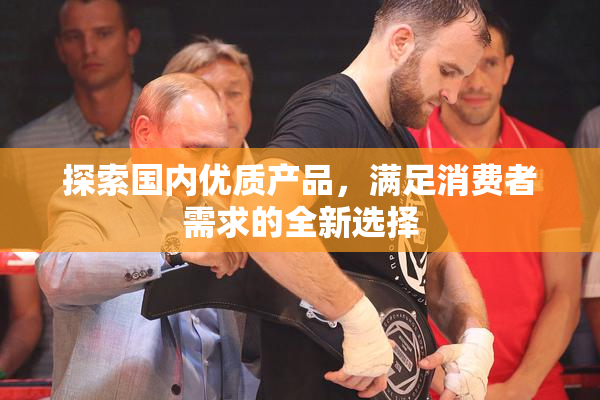 探索国内优质产品，满足消费者需求的全新选择