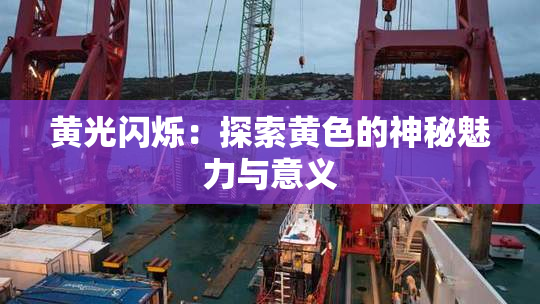 黄光闪烁：探索黄色的神秘魅力与意义