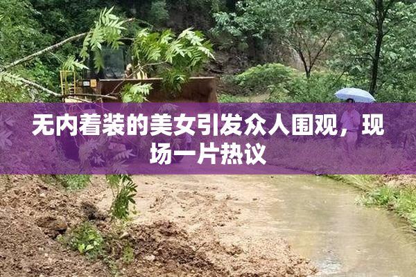 无内着装的美女引发众人围观，现场一片热议