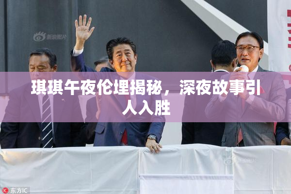 琪琪午夜伦埋揭秘，深夜故事引人入胜