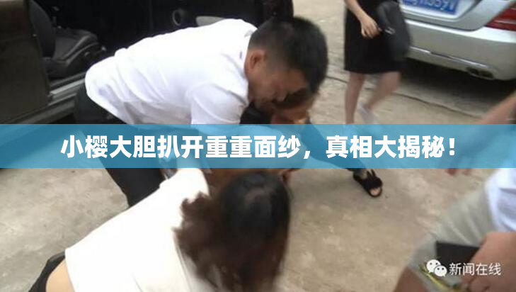 小樱大胆扒开重重面纱，真相大揭秘！