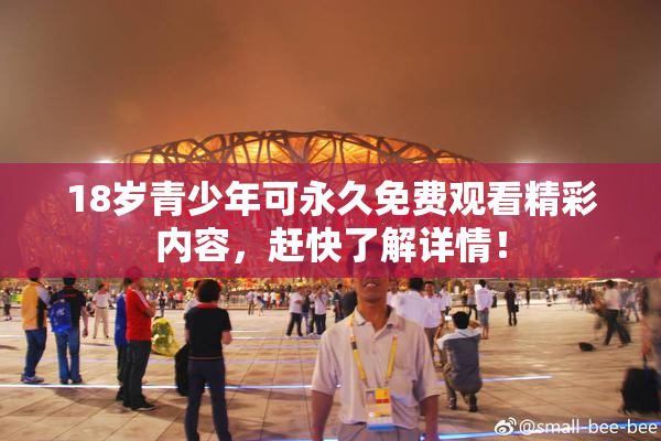 18岁青少年可永久免费观看精彩内容，赶快了解详情！