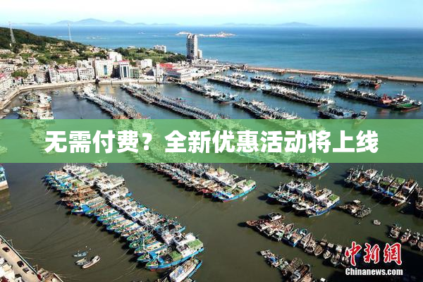 无需付费？全新优惠活动将上线