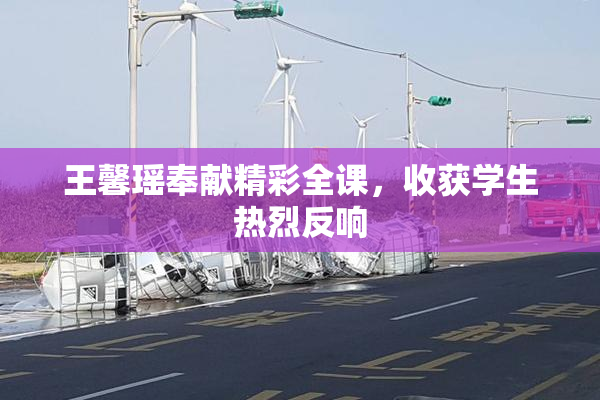 王馨瑶奉献精彩全课，收获学生热烈反响