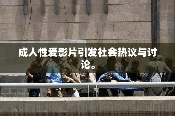 成人性爱影片引发社会热议与讨论。
