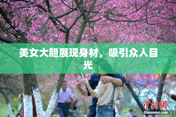 美女大胆展现身材，吸引众人目光