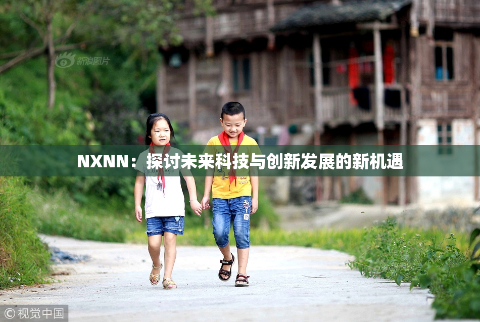 NXNN：探讨未来科技与创新发展的新机遇
