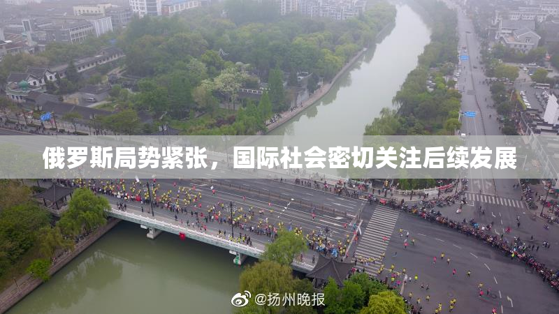 俄罗斯局势紧张，国际社会密切关注后续发展