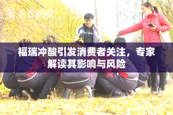 福瑞冲酸引发消费者关注，专家解读其影响与风险