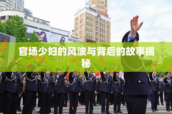 官场少妇的风波与背后的故事揭秘