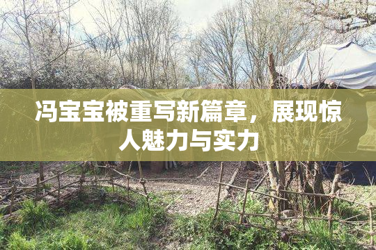 冯宝宝被重写新篇章，展现惊人魅力与实力