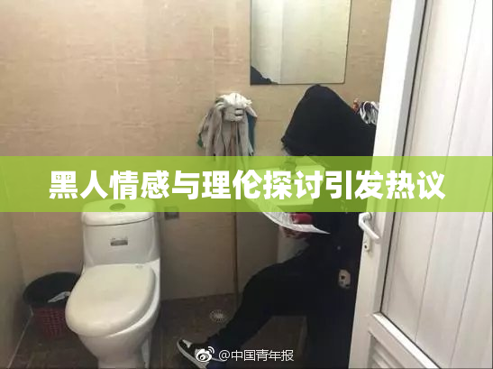 黑人情感与理伦探讨引发热议