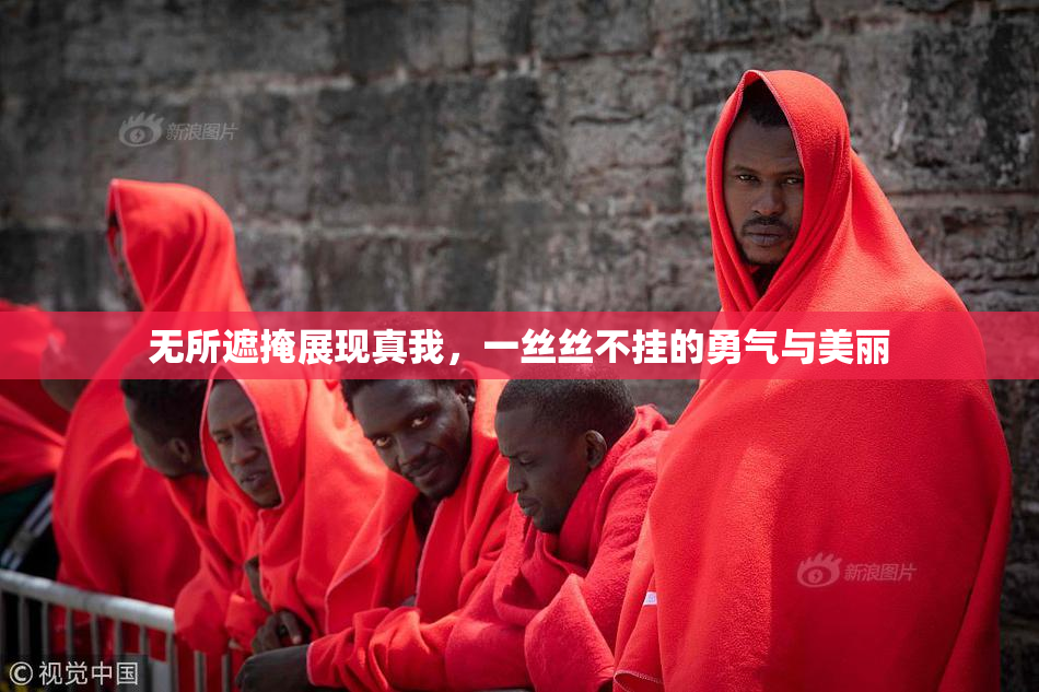 无所遮掩展现真我，一丝丝不挂的勇气与美丽