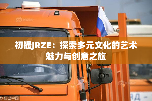 初撮JRZE：探索多元文化的艺术魅力与创意之旅