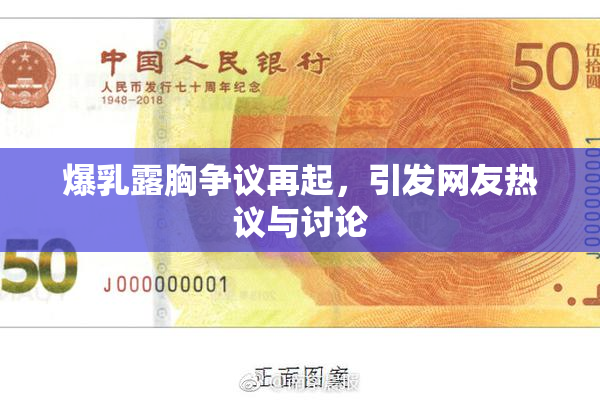爆乳露胸争议再起，引发网友热议与讨论