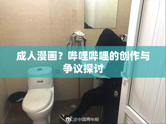 成人漫画？哔哩哔哩的创作与争议探讨