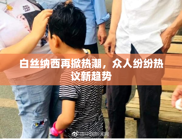 白丝纳西再掀热潮，众人纷纷热议新趋势