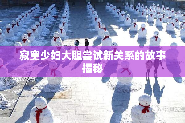寂寞少妇大胆尝试新关系的故事揭秘