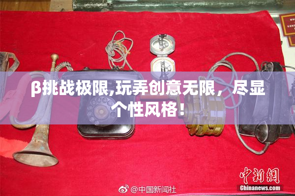 β挑战极限,玩弄创意无限，尽显个性风格！