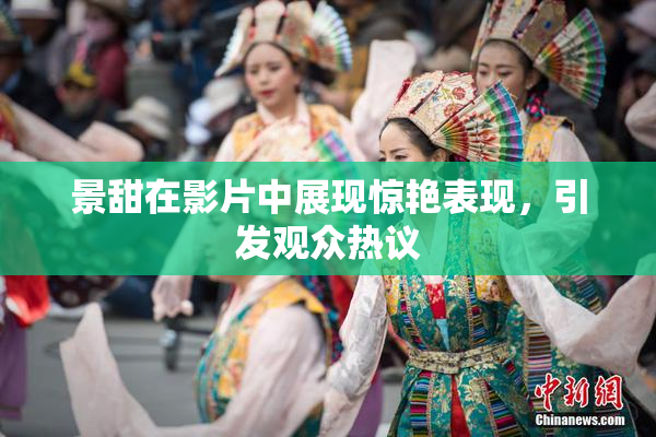 景甜在影片中展现惊艳表现，引发观众热议