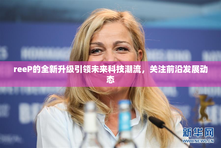 reeP的全新升级引领未来科技潮流，关注前沿发展动态
