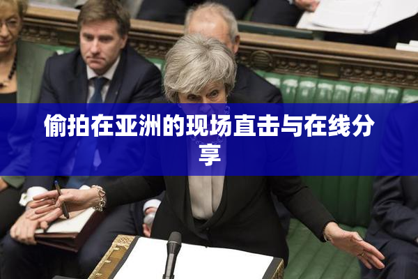 偷拍在亚洲的现场直击与在线分享