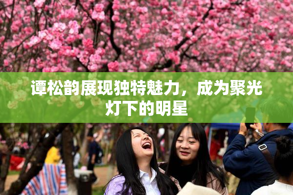 谭松韵展现独特魅力，成为聚光灯下的明星