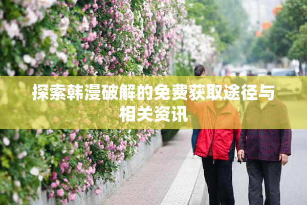 探索韩漫破解的免费获取途径与相关资讯