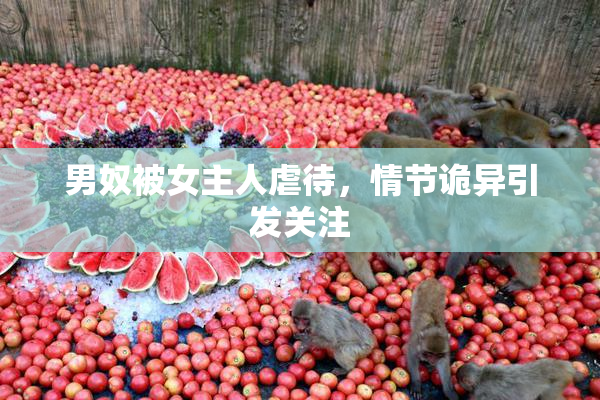 男奴被女主人虐待，情节诡异引发关注