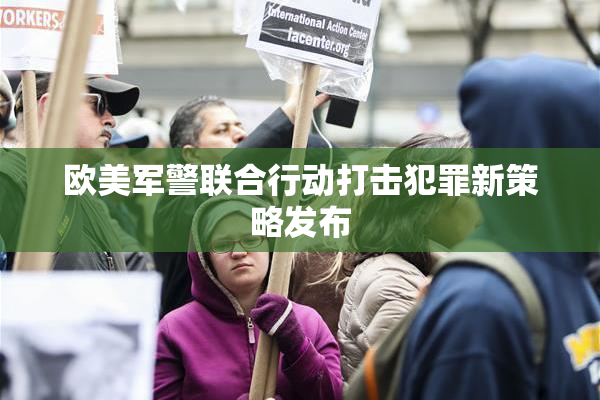 欧美军警联合行动打击犯罪新策略发布