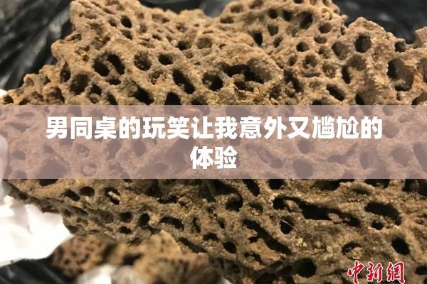 男同桌的玩笑让我意外又尴尬的体验