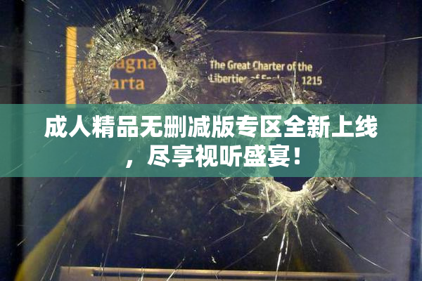 成人精品无删减版专区全新上线，尽享视听盛宴！