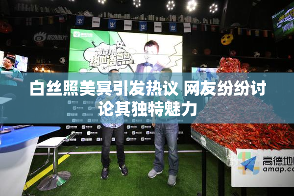 白丝照美冥引发热议 网友纷纷讨论其独特魅力