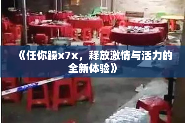 《任你躁x7x，释放激情与活力的全新体验》