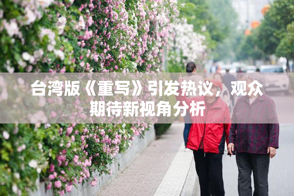 台湾版《重写》引发热议，观众期待新视角分析
