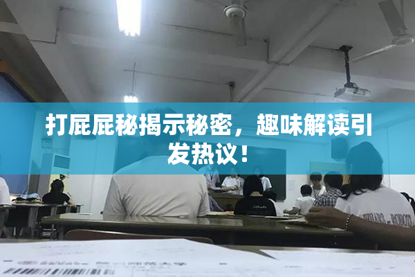 打屁屁秘揭示秘密，趣味解读引发热议！